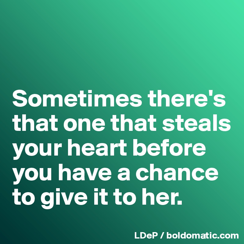 


Sometimes there's that one that steals your heart before you have a chance to give it to her. 