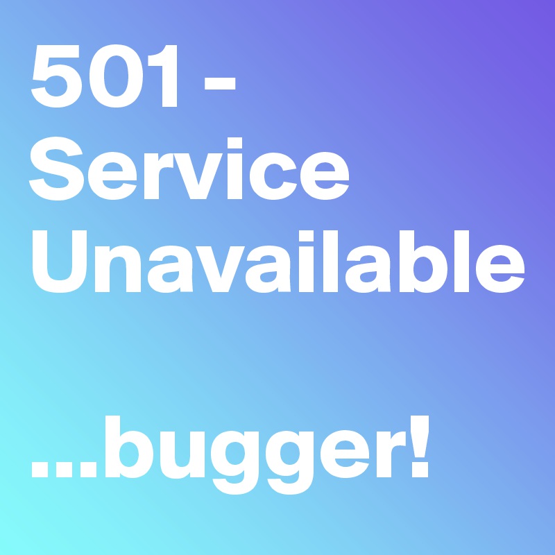 501 - Service Unavailable 

...bugger!
