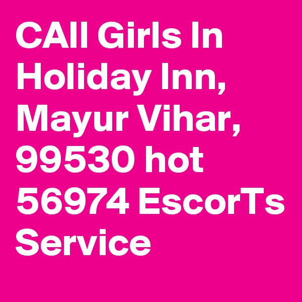CAll Girls In Holiday Inn, Mayur Vihar, 99530 hot 56974 EscorTs Service