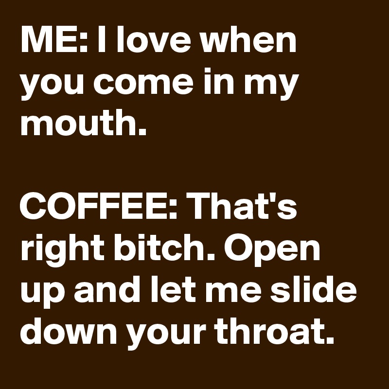 Open your mouth bitch