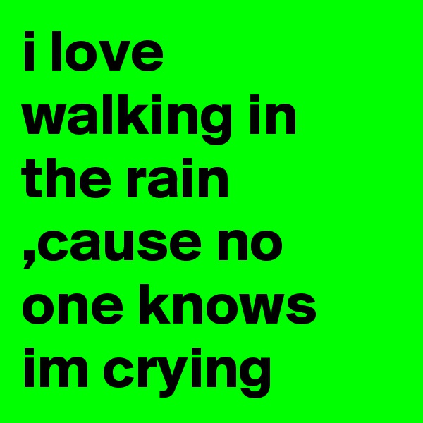 i love walking in the rain ,cause no one knows im crying