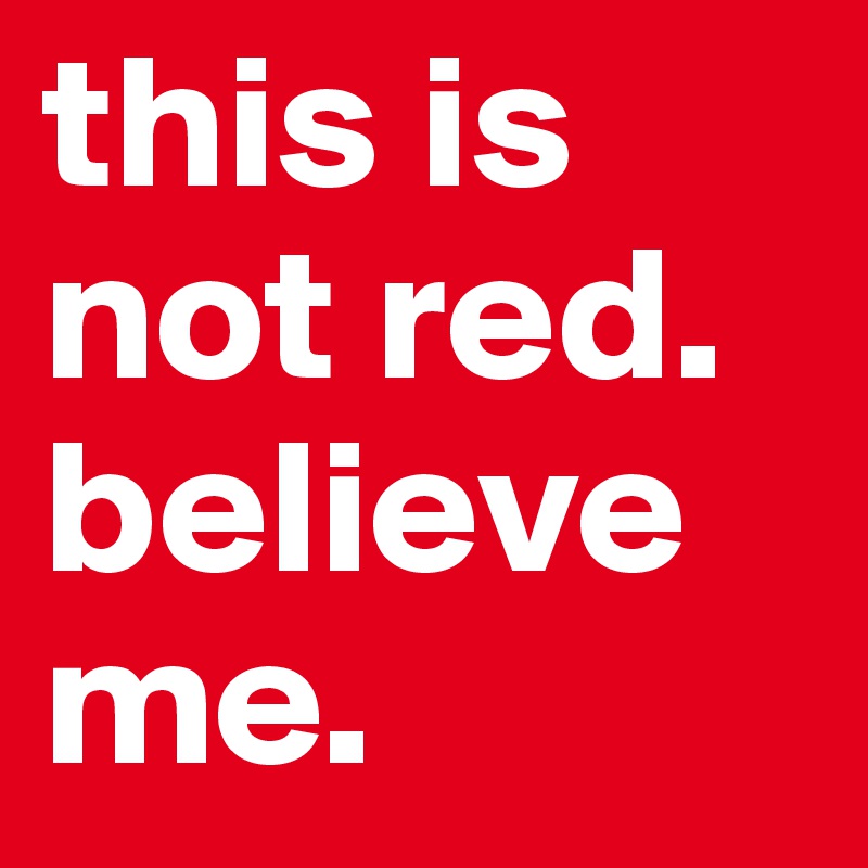 this is not red.
believe me.