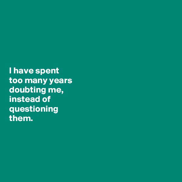





I have spent 
too many years 
doubting me, 
instead of 
questioning           
them.      




