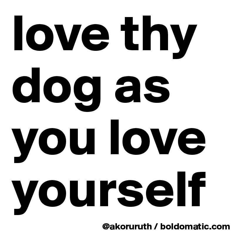 love thy dog as you love yourself
