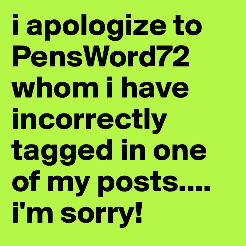 i apologize to PensWord72 whom i have incorrectly tagged in one of my posts....
i'm sorry!