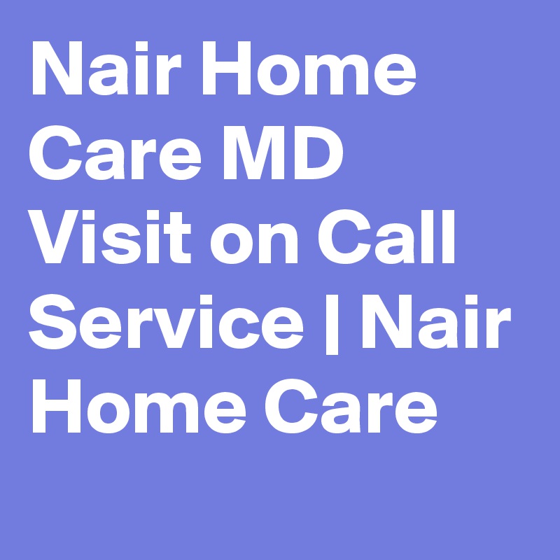 Nair Home Care MD Visit on Call Service | Nair Home Care
