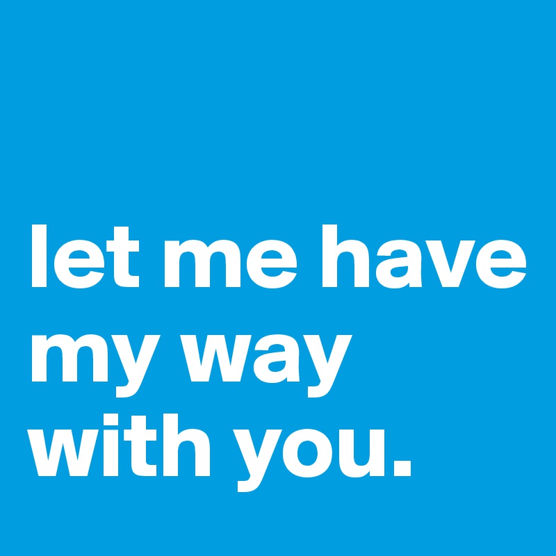 Let Me Have My Way With You Post By Mellie0707 On Boldomatic