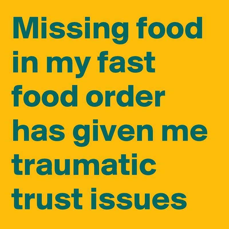 Missing food in my fast food order has given me traumatic trust issues
