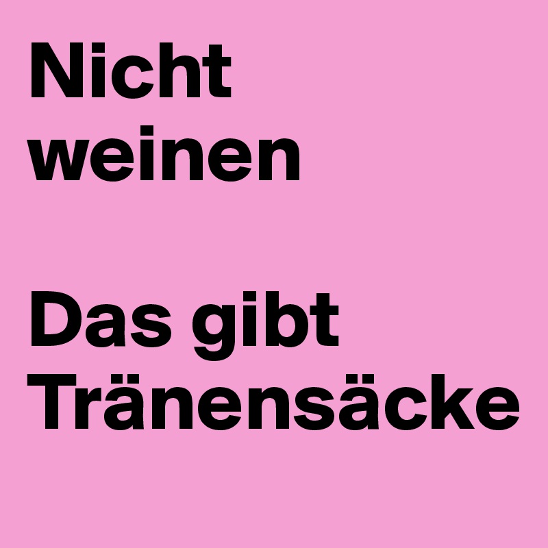 Nicht weinen

Das gibt Tränensäcke