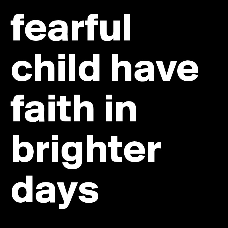 fearful child have faith in brighter days