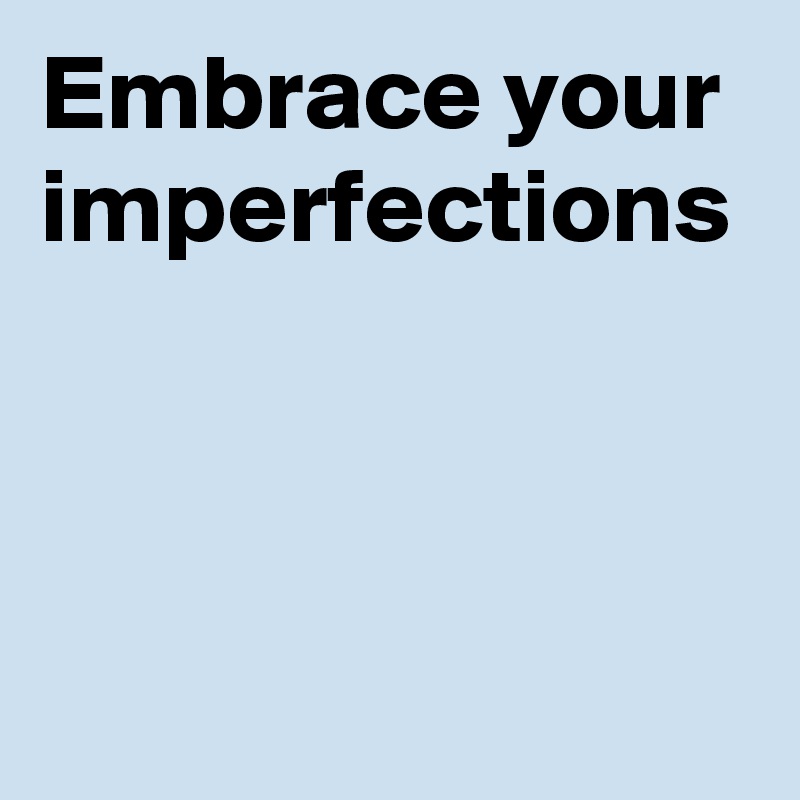 Embrace your imperfections