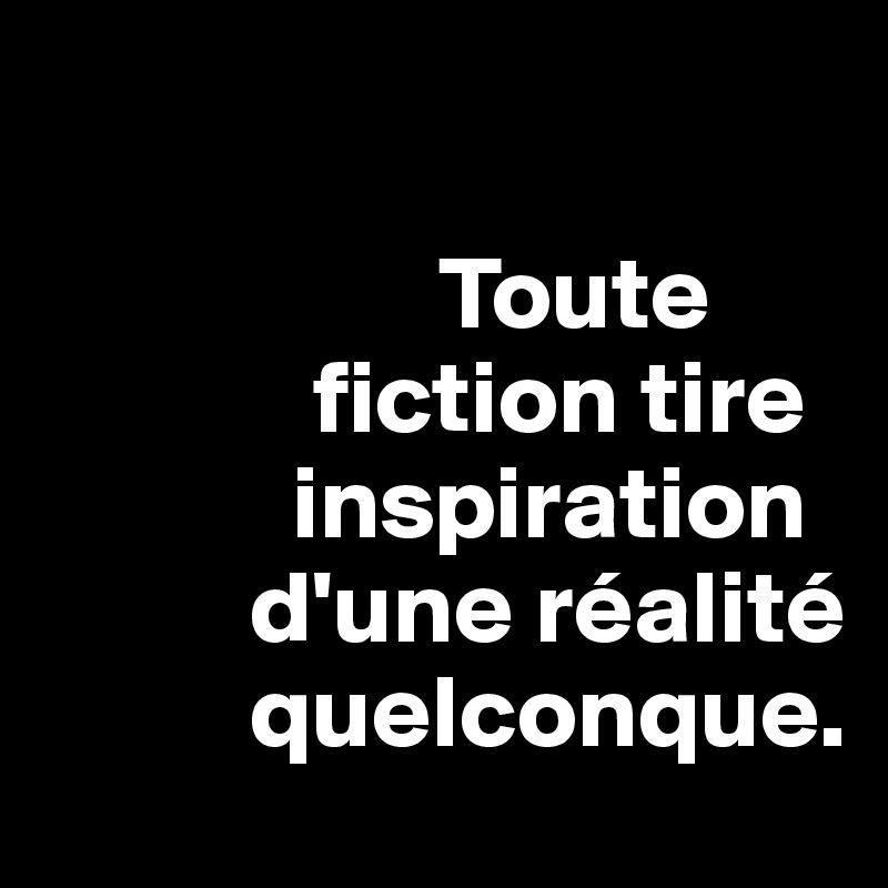 

                   Toute
             fiction tire
            inspiration
          d'une réalité
          quelconque. 