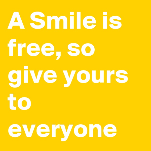 A Smile is free, so give yours to everyone