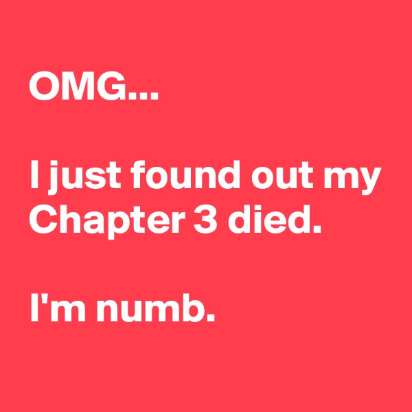 
 OMG...

 I just found out my
 Chapter 3 died.

 I'm numb.
