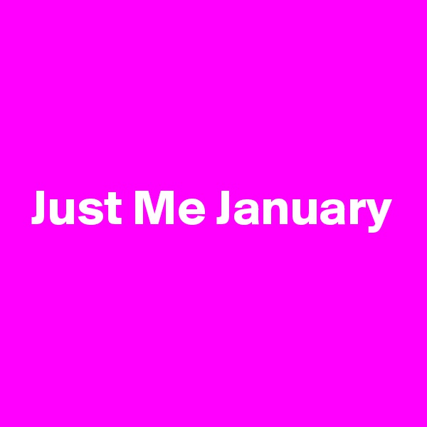 


 Just Me January


