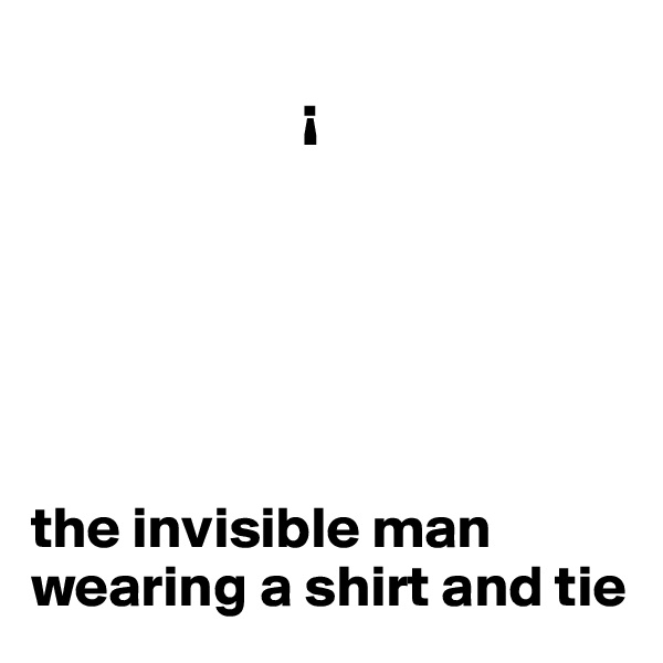  
                       ¡






the invisible man wearing a shirt and tie