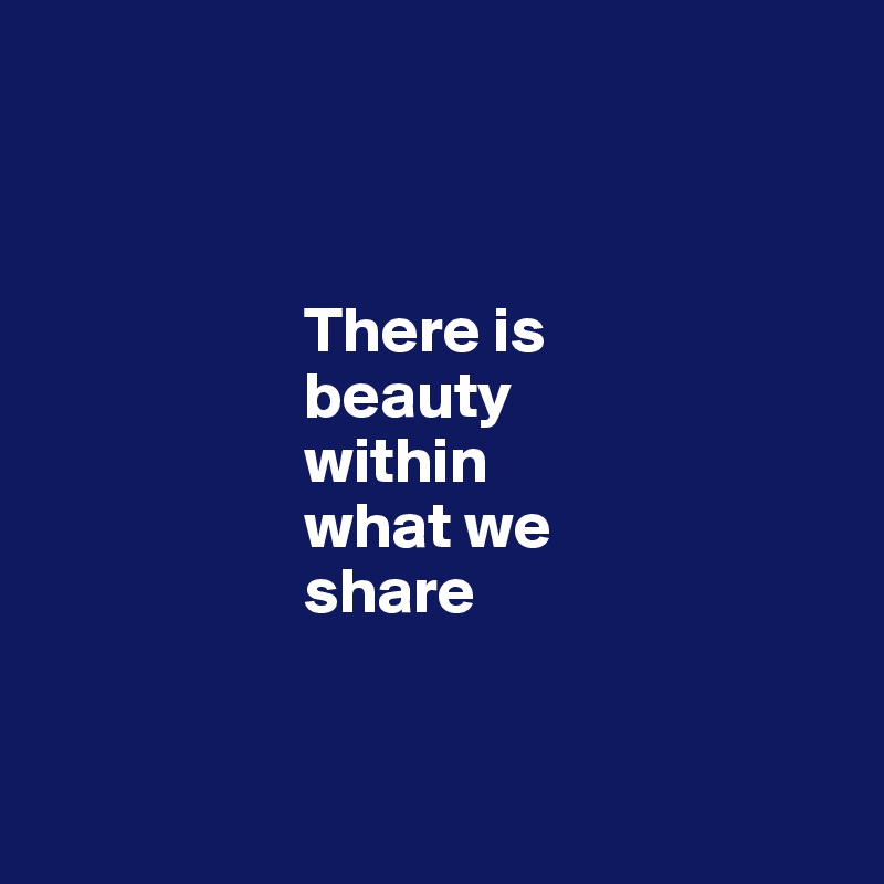 



                    There is
                    beauty
                    within
                    what we
                    share


