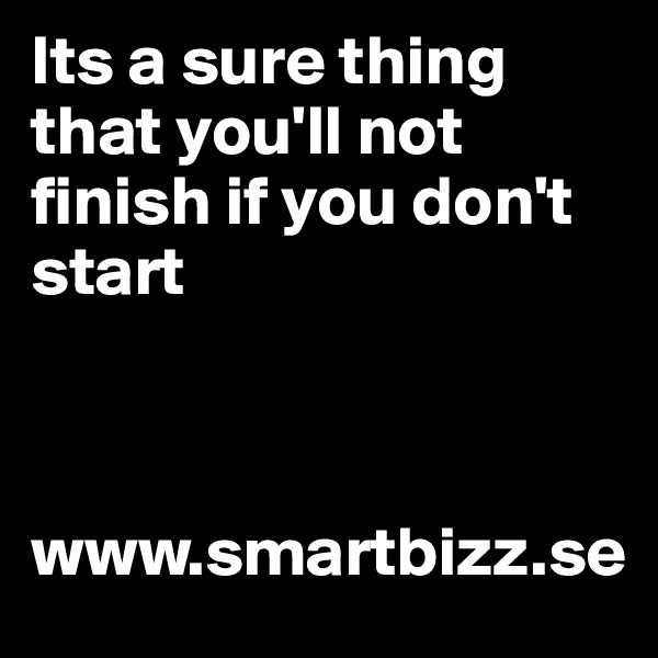 Its a sure thing that you'll not finish if you don't start                                



www.smartbizz.se