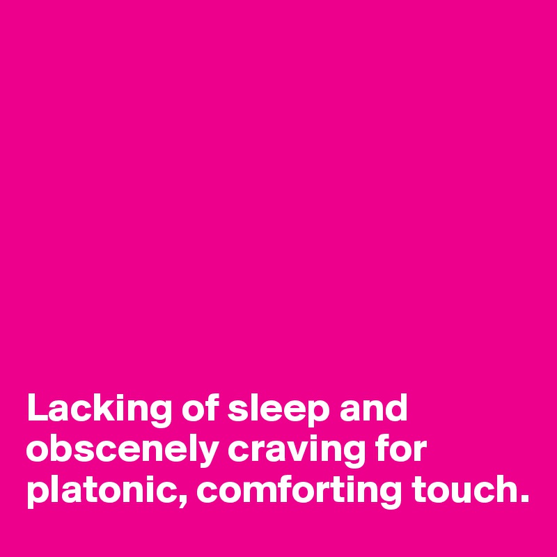








Lacking of sleep and
obscenely craving for platonic, comforting touch.