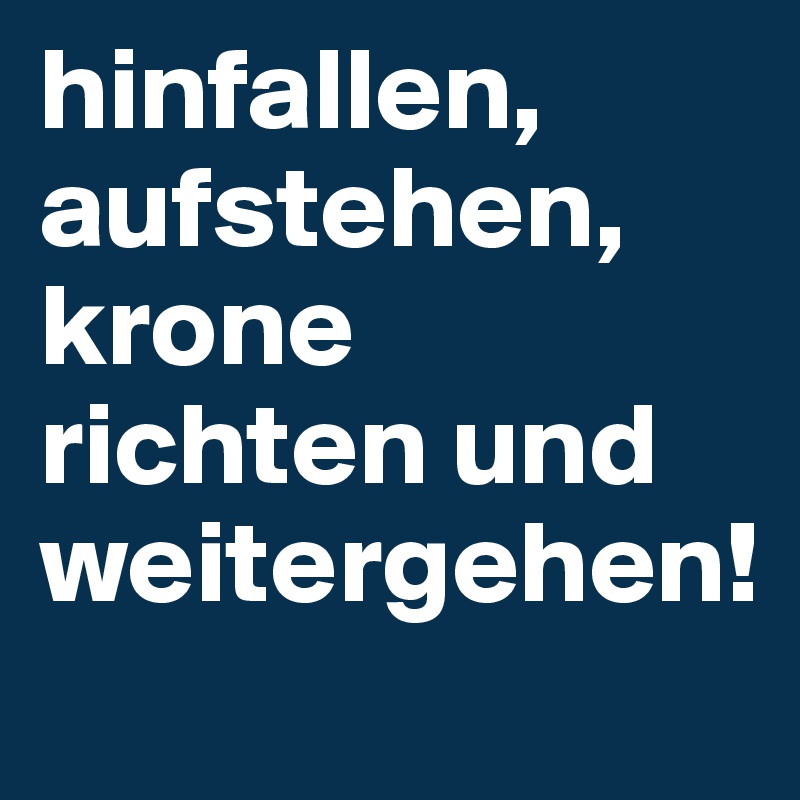 hinfallen, aufstehen, krone richten und weitergehen!
