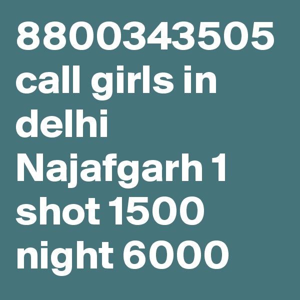 8800343505 call girls in delhi Najafgarh 1 shot 1500 night 6000