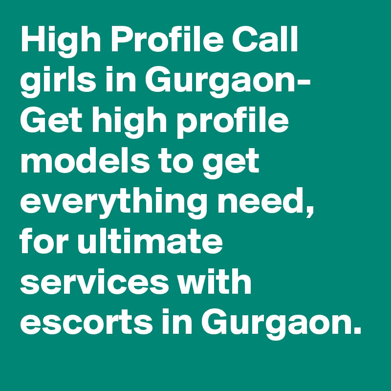 High Profile Call girls in Gurgaon- Get high profile models to get everything need, for ultimate services with escorts in Gurgaon.