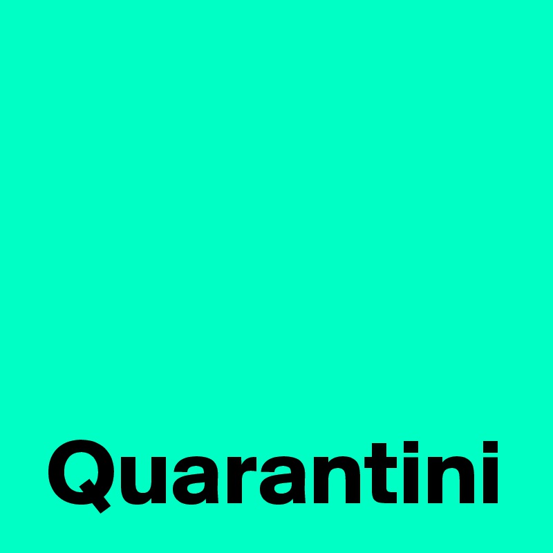 



 Quarantini