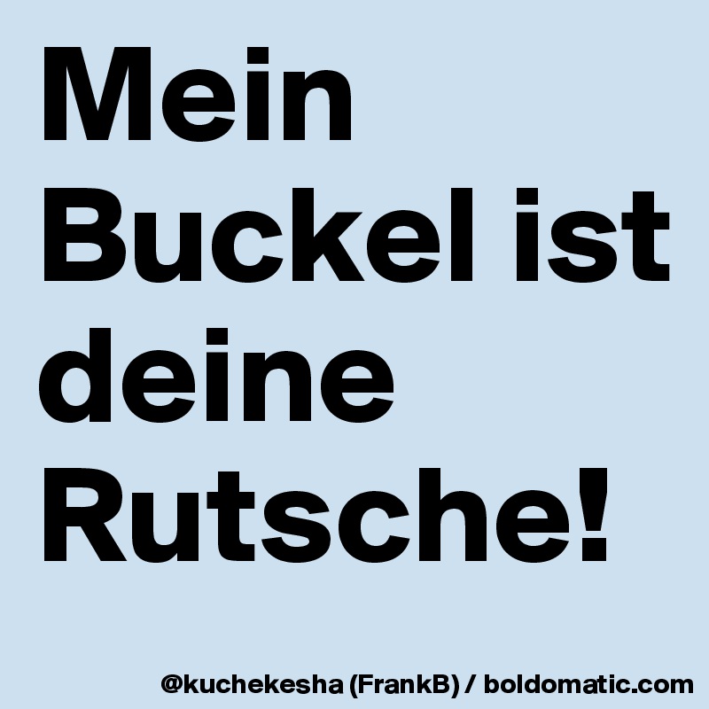 Mein Buckel ist
deine Rutsche!