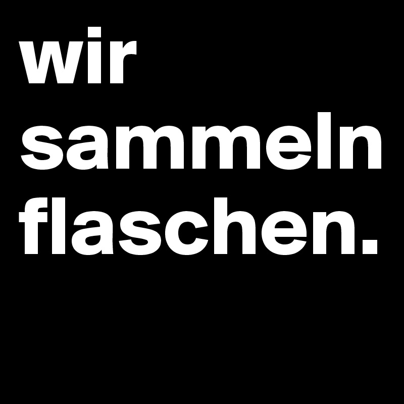 wir sammeln flaschen.
