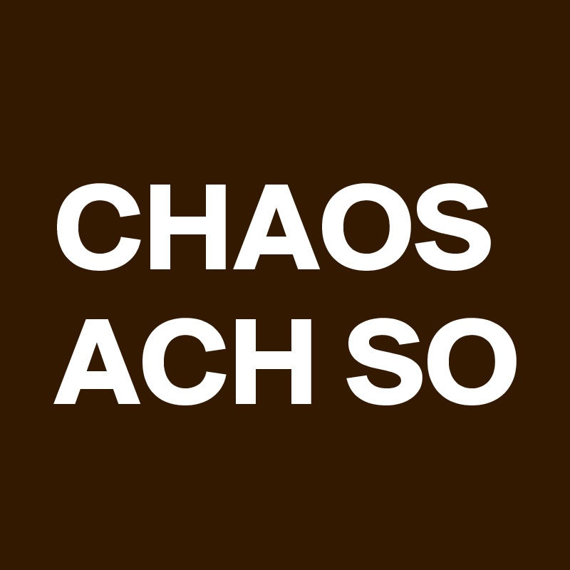 
 CHAOS
 ACH SO