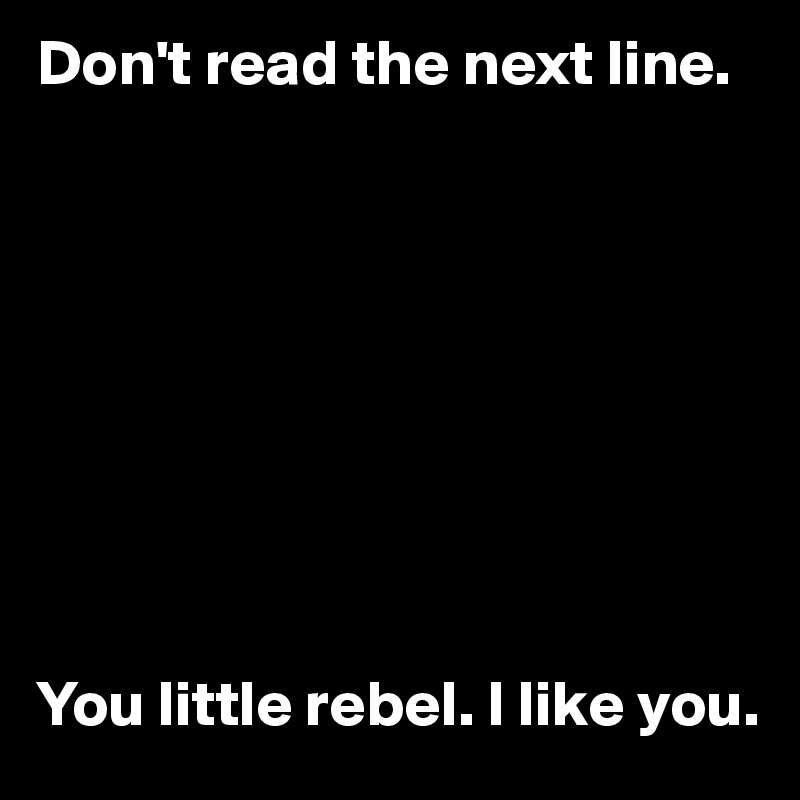 Don't read the next line. 









You little rebel. I like you. 