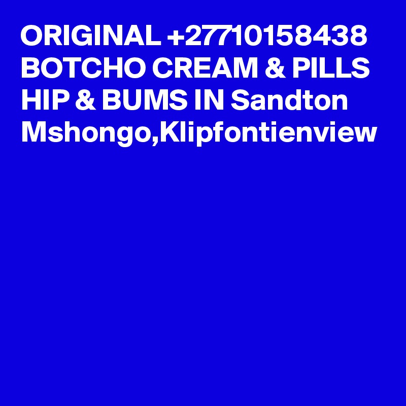 ORIGINAL +27710158438 BOTCHO CREAM & PILLS HIP & BUMS IN Sandton Mshongo,Klipfontienview