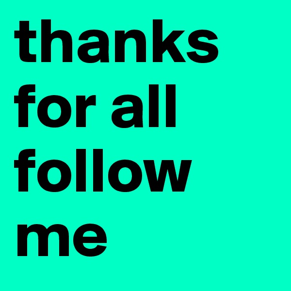 thanks for all follow me 