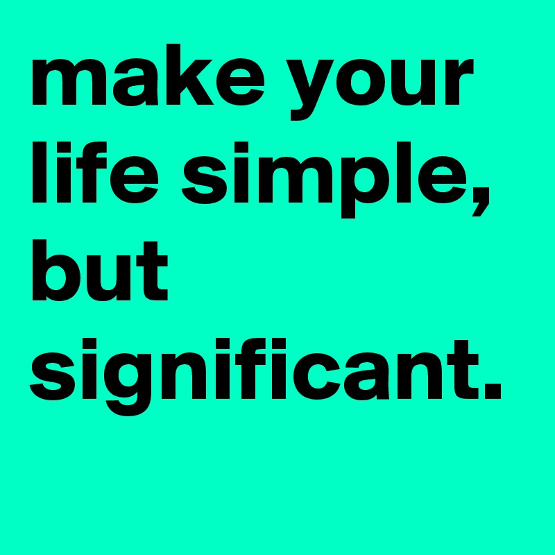 make your life simple, but significant.