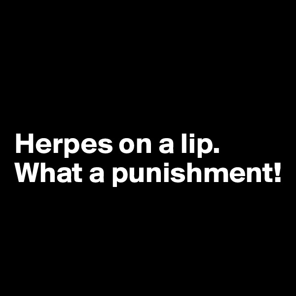 



Herpes on a lip. What a punishment!


