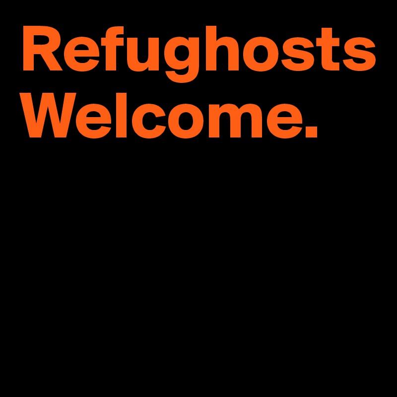 Refughosts 
Welcome.


