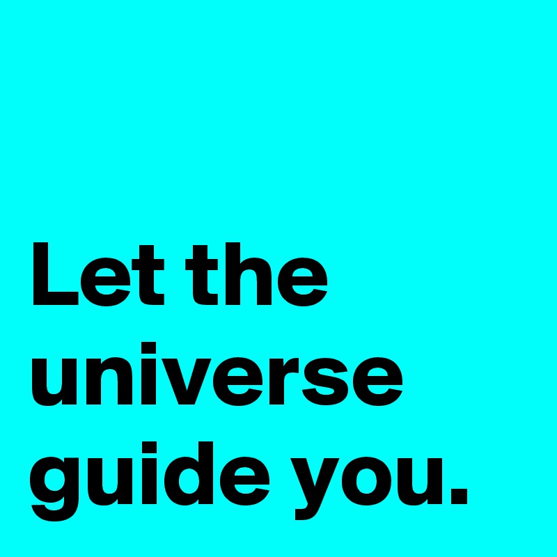 

Let the universe guide you.