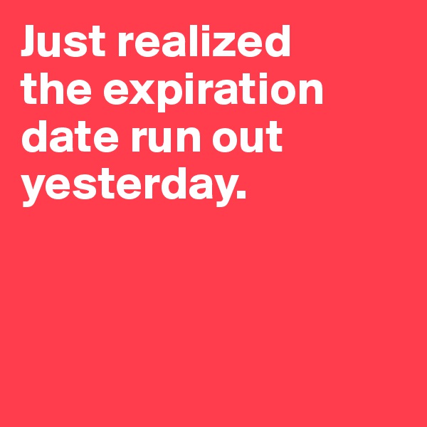 Just realized 
the expiration date run out yesterday.



