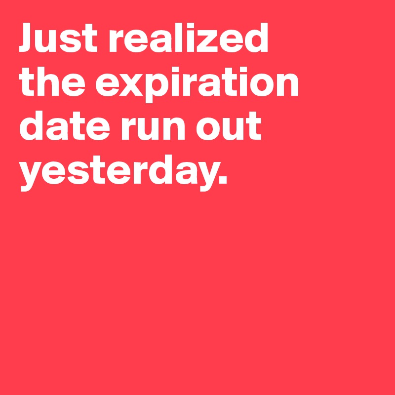 Just realized 
the expiration date run out yesterday.



