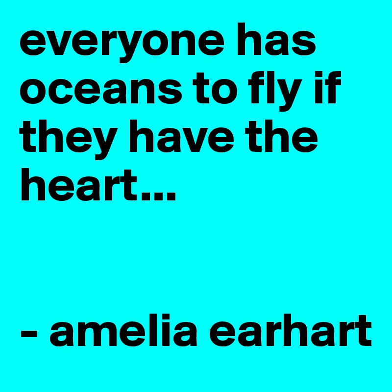 everyone has oceans to fly if they have the heart...


- amelia earhart