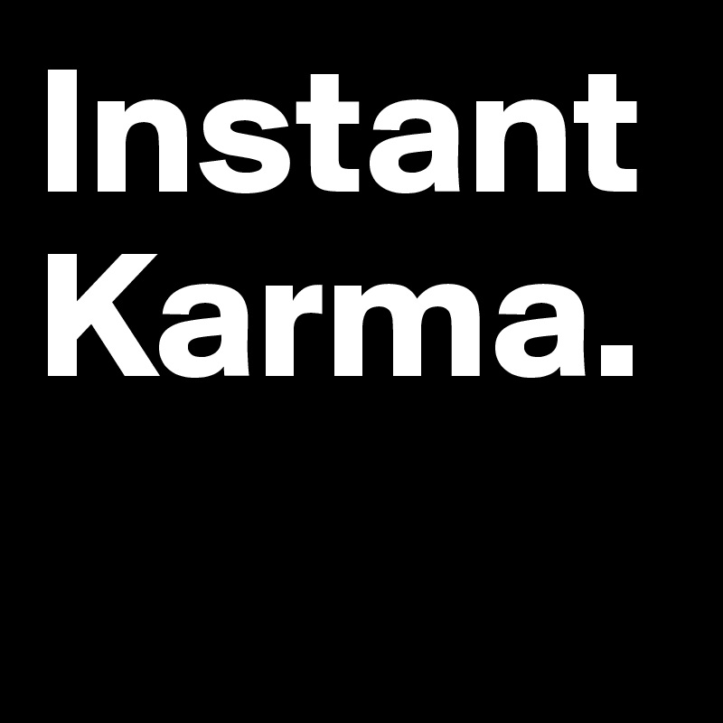 Instant
Karma.
