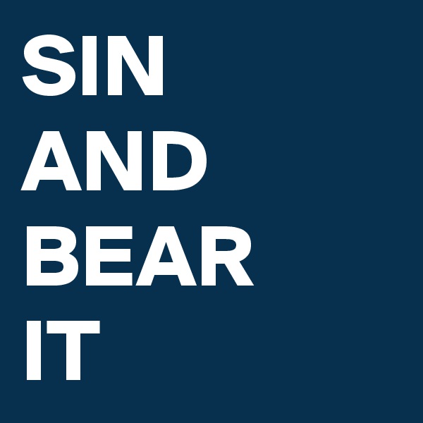 SIN
AND
BEAR
IT
