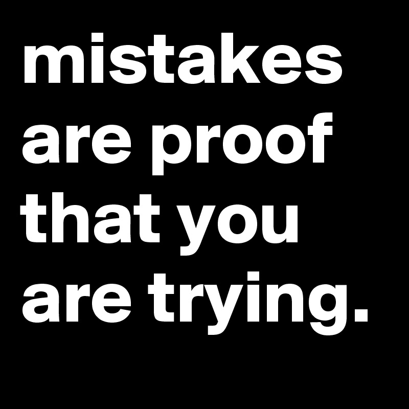 mistakes are proof that you are trying.
