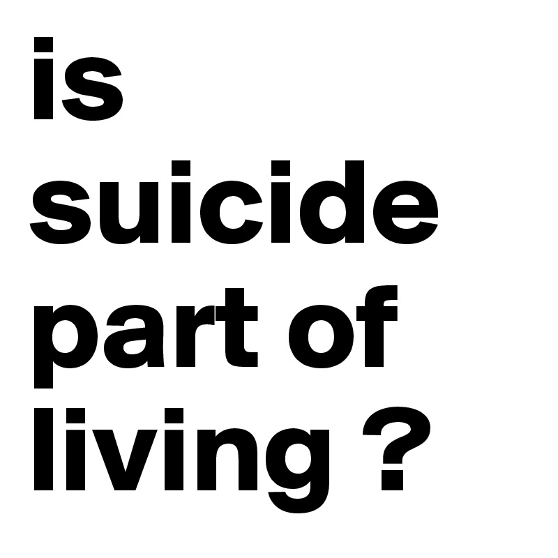 is suicide part of living ? 