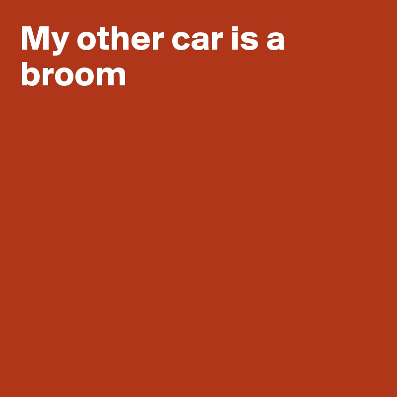 My other car is a broom







