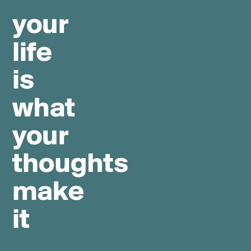 your
life
is
what
your
thoughts
make
it