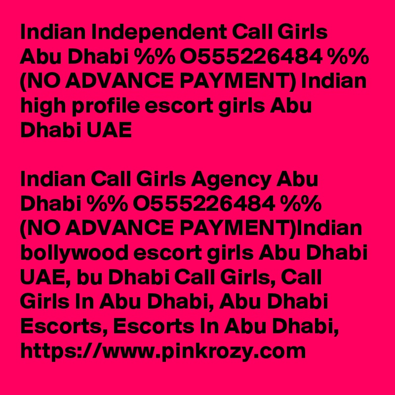 Indian Independent Call Girls Abu Dhabi %% O555226484 %% (NO ADVANCE PAYMENT) Indian high profile escort girls Abu Dhabi UAE

Indian Call Girls Agency Abu Dhabi %% O555226484 %%  (NO ADVANCE PAYMENT)Indian bollywood escort girls Abu Dhabi UAE, bu Dhabi Call Girls, Call Girls In Abu Dhabi, Abu Dhabi Escorts, Escorts In Abu Dhabi, https://www.pinkrozy.com