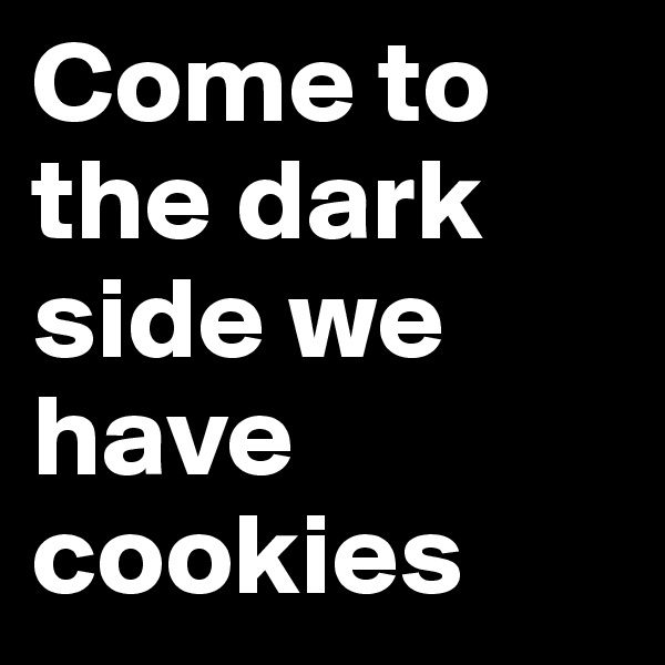 Come to the dark side we have cookies 
