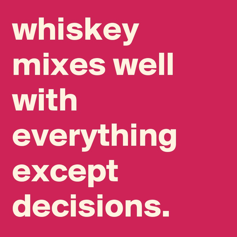 whiskey-mixes-well-with-everything-except-decisions-post-by-graceyo