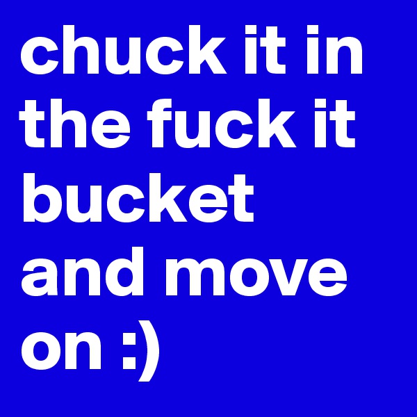 chuck it in the fuck it bucket and move on :)